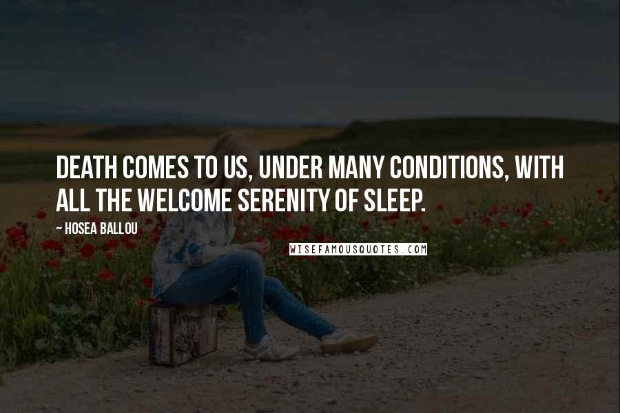 Hosea Ballou Quotes: Death comes to us, under many conditions, with all the welcome serenity of sleep.