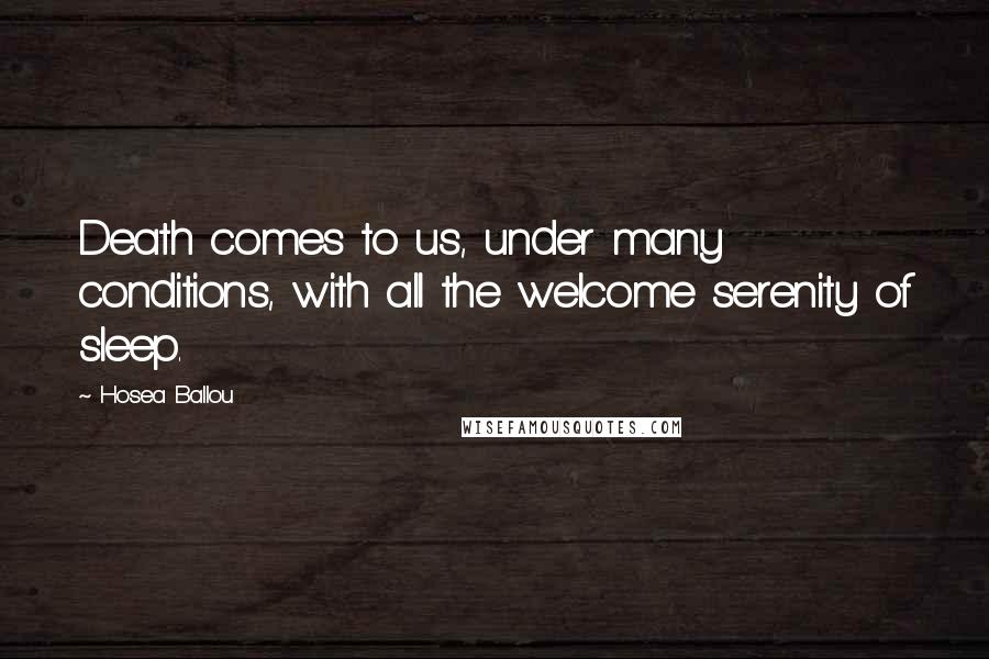 Hosea Ballou Quotes: Death comes to us, under many conditions, with all the welcome serenity of sleep.