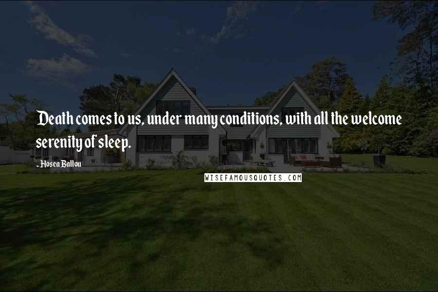 Hosea Ballou Quotes: Death comes to us, under many conditions, with all the welcome serenity of sleep.