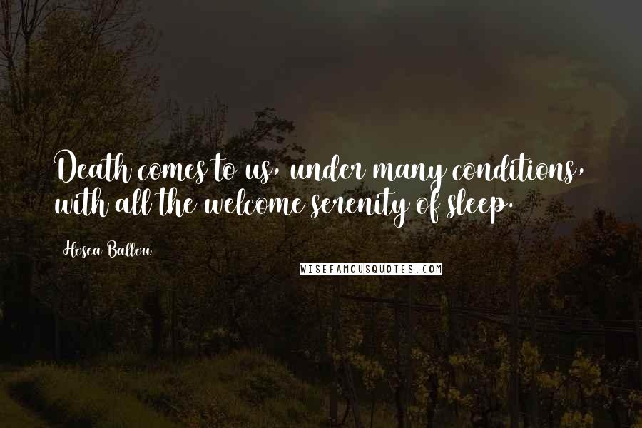 Hosea Ballou Quotes: Death comes to us, under many conditions, with all the welcome serenity of sleep.