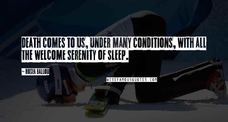 Hosea Ballou Quotes: Death comes to us, under many conditions, with all the welcome serenity of sleep.