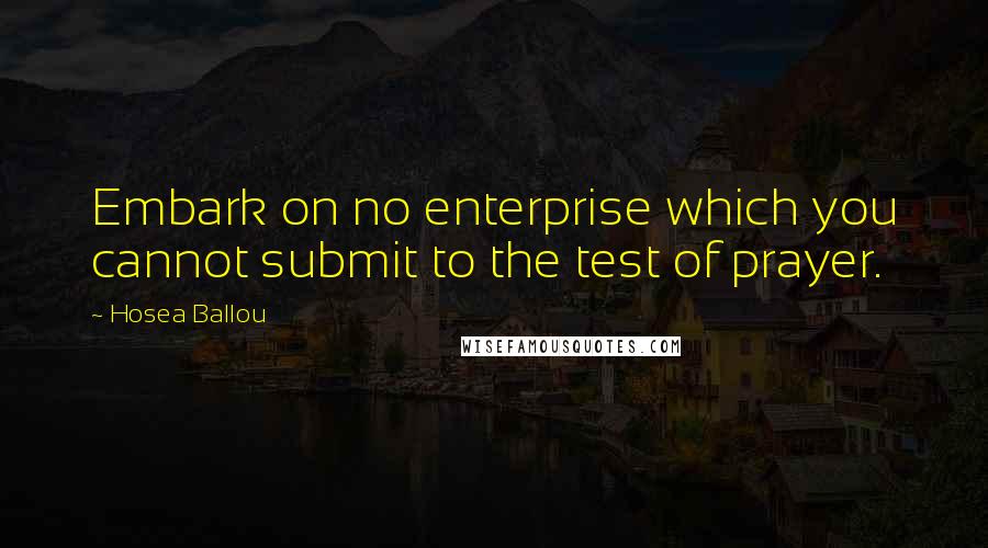 Hosea Ballou Quotes: Embark on no enterprise which you cannot submit to the test of prayer.