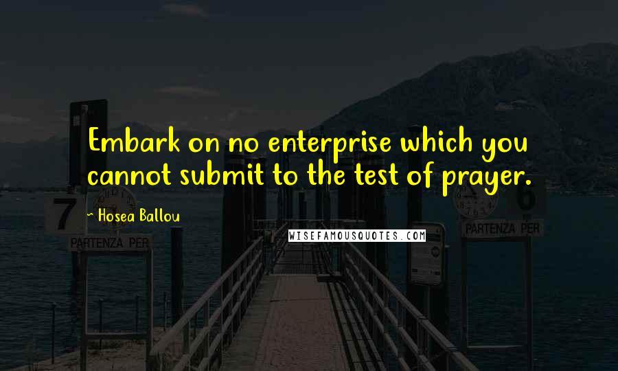 Hosea Ballou Quotes: Embark on no enterprise which you cannot submit to the test of prayer.