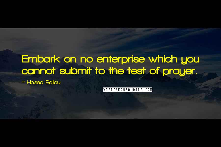 Hosea Ballou Quotes: Embark on no enterprise which you cannot submit to the test of prayer.