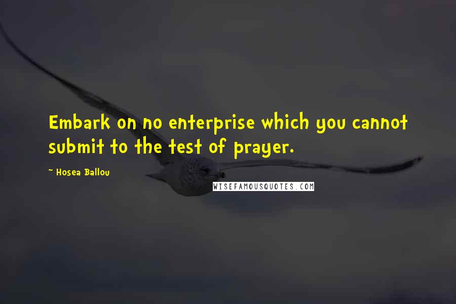 Hosea Ballou Quotes: Embark on no enterprise which you cannot submit to the test of prayer.
