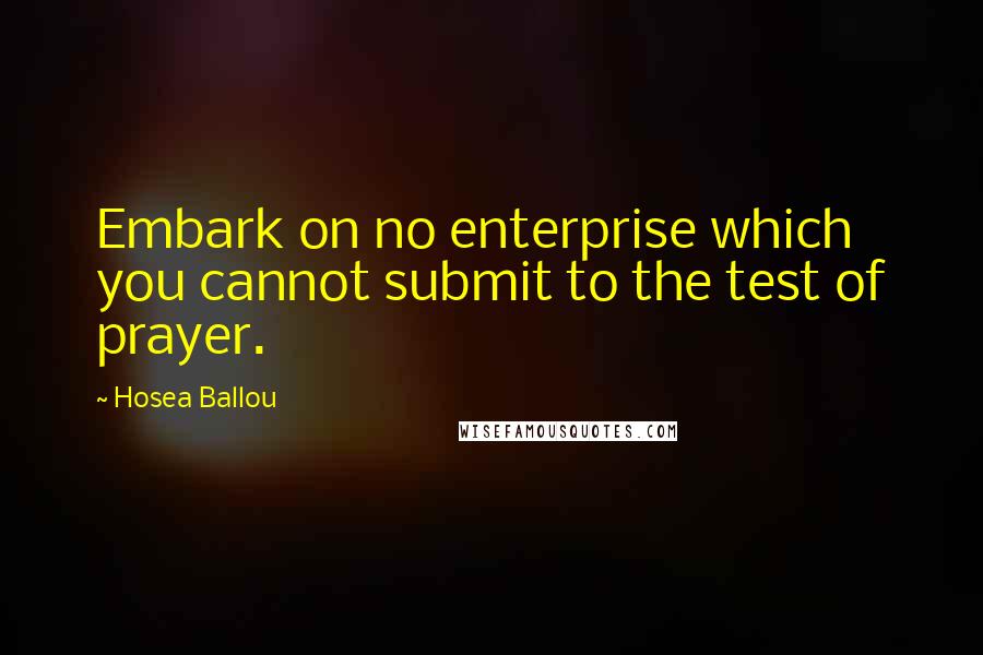 Hosea Ballou Quotes: Embark on no enterprise which you cannot submit to the test of prayer.