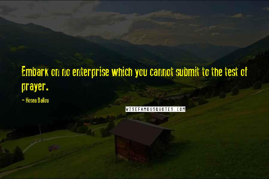 Hosea Ballou Quotes: Embark on no enterprise which you cannot submit to the test of prayer.