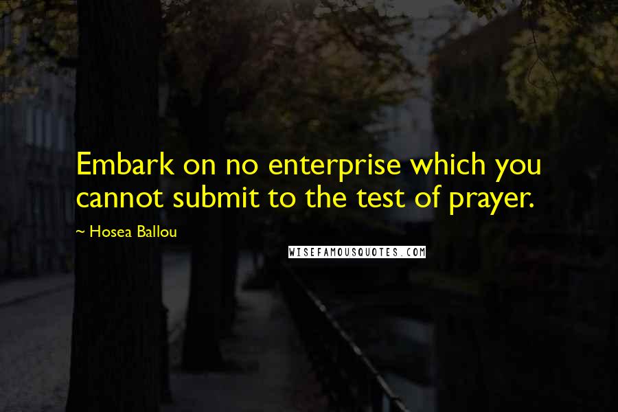 Hosea Ballou Quotes: Embark on no enterprise which you cannot submit to the test of prayer.