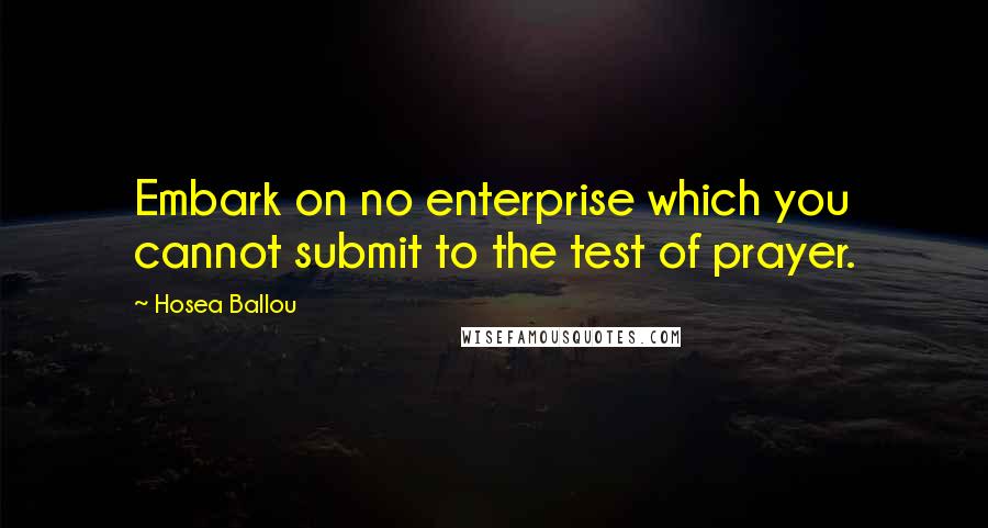 Hosea Ballou Quotes: Embark on no enterprise which you cannot submit to the test of prayer.