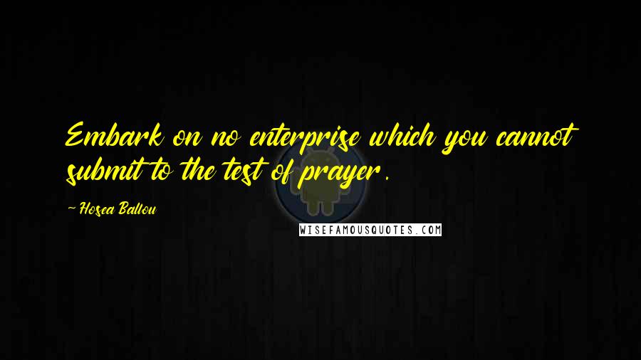 Hosea Ballou Quotes: Embark on no enterprise which you cannot submit to the test of prayer.