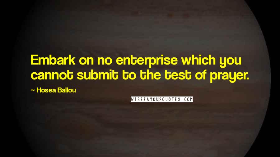 Hosea Ballou Quotes: Embark on no enterprise which you cannot submit to the test of prayer.