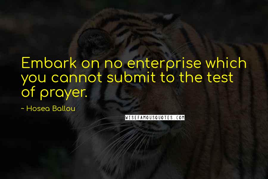 Hosea Ballou Quotes: Embark on no enterprise which you cannot submit to the test of prayer.