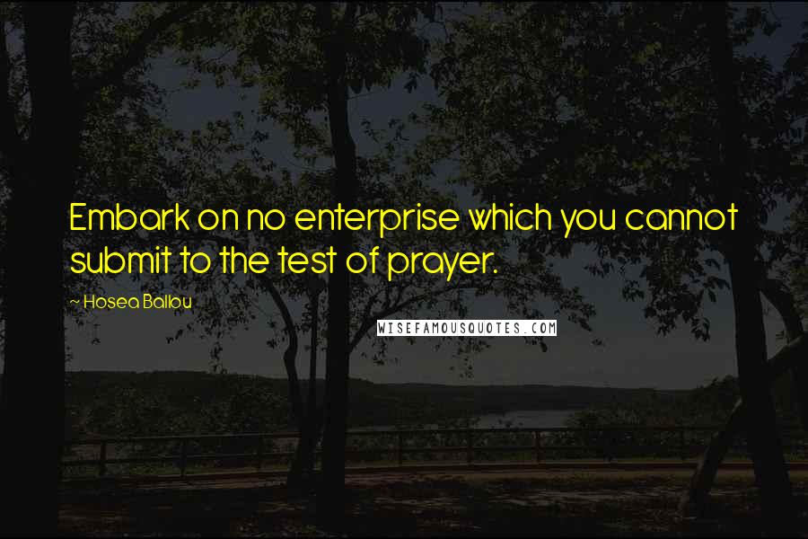 Hosea Ballou Quotes: Embark on no enterprise which you cannot submit to the test of prayer.