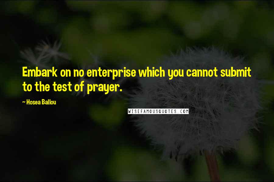 Hosea Ballou Quotes: Embark on no enterprise which you cannot submit to the test of prayer.