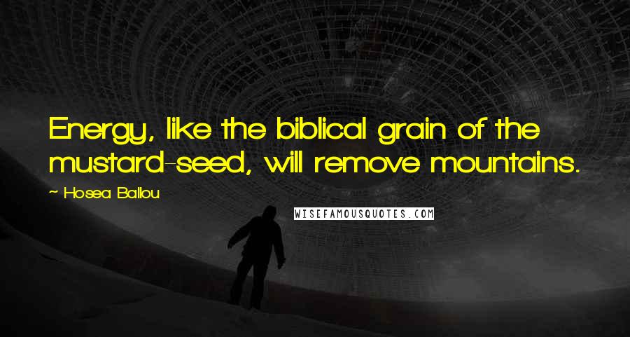 Hosea Ballou Quotes: Energy, like the biblical grain of the mustard-seed, will remove mountains.