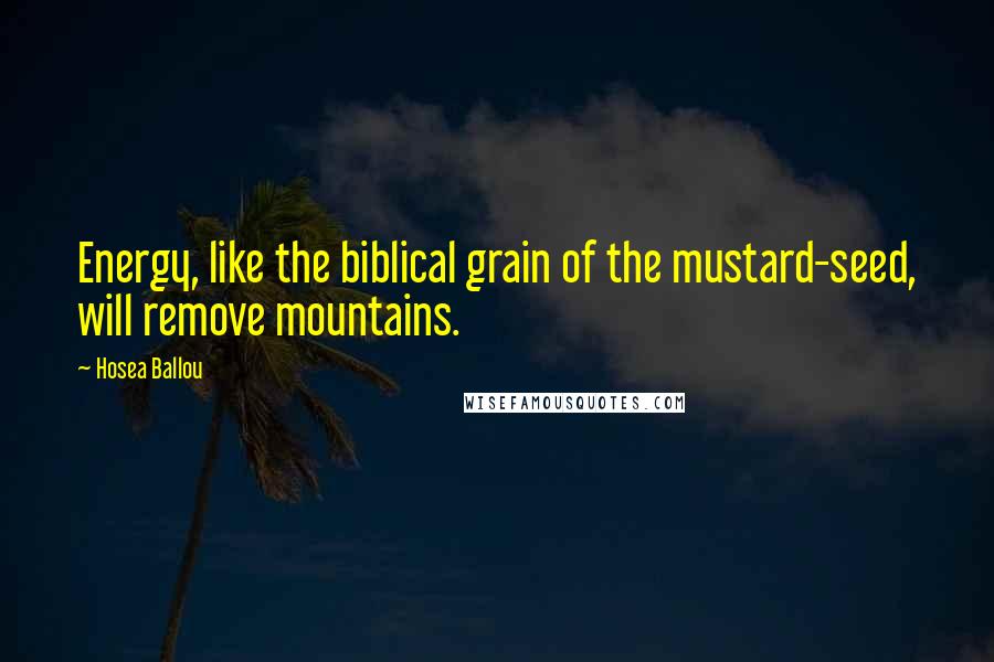 Hosea Ballou Quotes: Energy, like the biblical grain of the mustard-seed, will remove mountains.