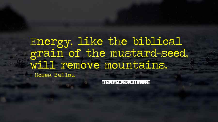 Hosea Ballou Quotes: Energy, like the biblical grain of the mustard-seed, will remove mountains.