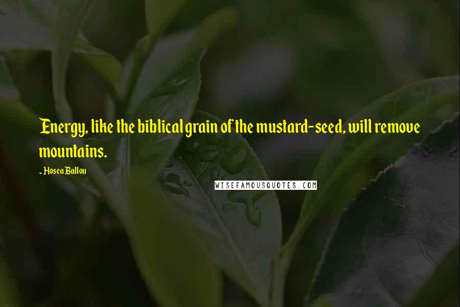 Hosea Ballou Quotes: Energy, like the biblical grain of the mustard-seed, will remove mountains.