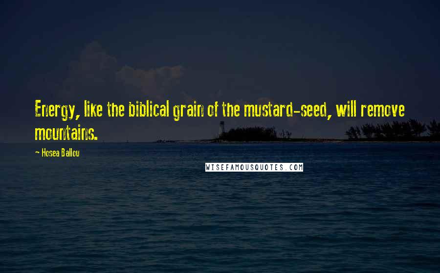 Hosea Ballou Quotes: Energy, like the biblical grain of the mustard-seed, will remove mountains.