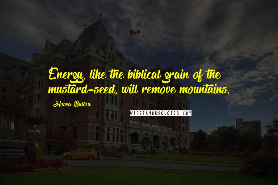 Hosea Ballou Quotes: Energy, like the biblical grain of the mustard-seed, will remove mountains.