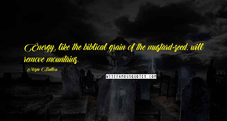 Hosea Ballou Quotes: Energy, like the biblical grain of the mustard-seed, will remove mountains.