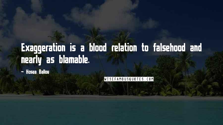 Hosea Ballou Quotes: Exaggeration is a blood relation to falsehood and nearly as blamable.