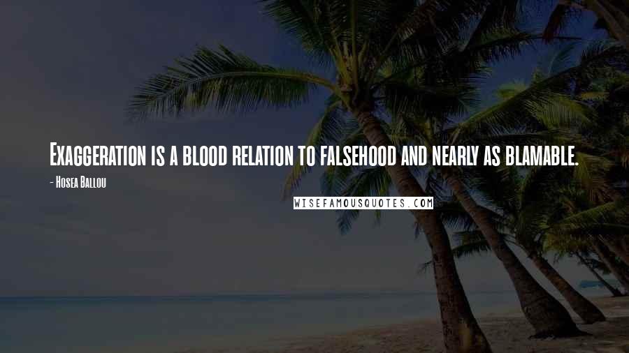 Hosea Ballou Quotes: Exaggeration is a blood relation to falsehood and nearly as blamable.