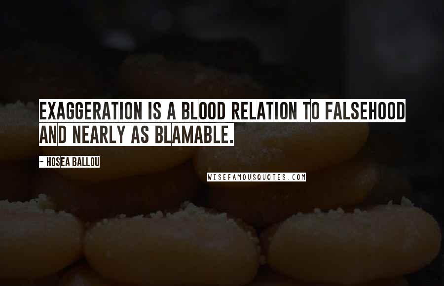 Hosea Ballou Quotes: Exaggeration is a blood relation to falsehood and nearly as blamable.