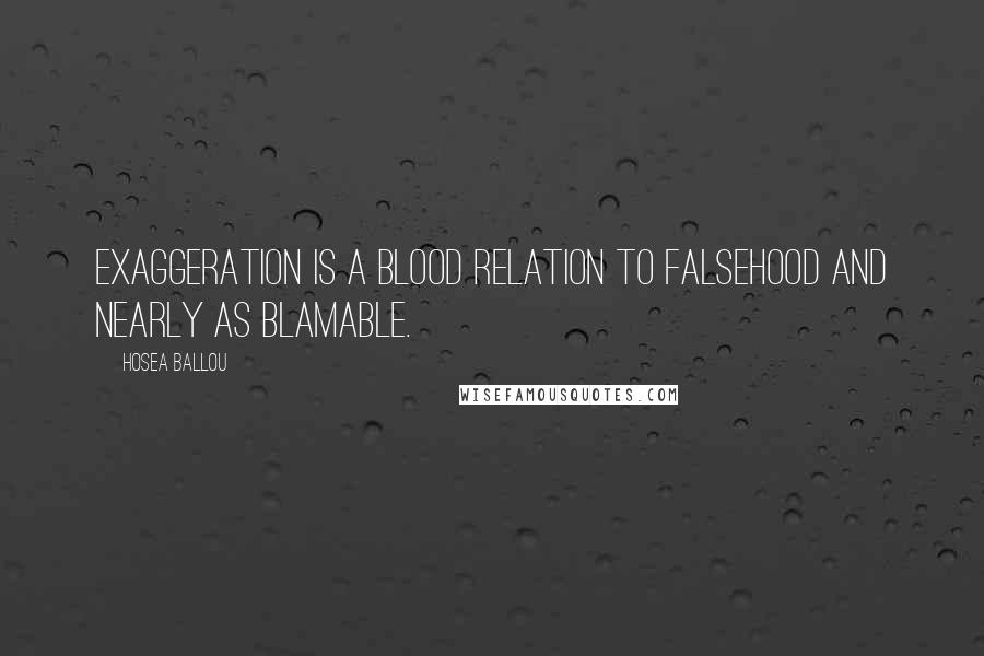 Hosea Ballou Quotes: Exaggeration is a blood relation to falsehood and nearly as blamable.