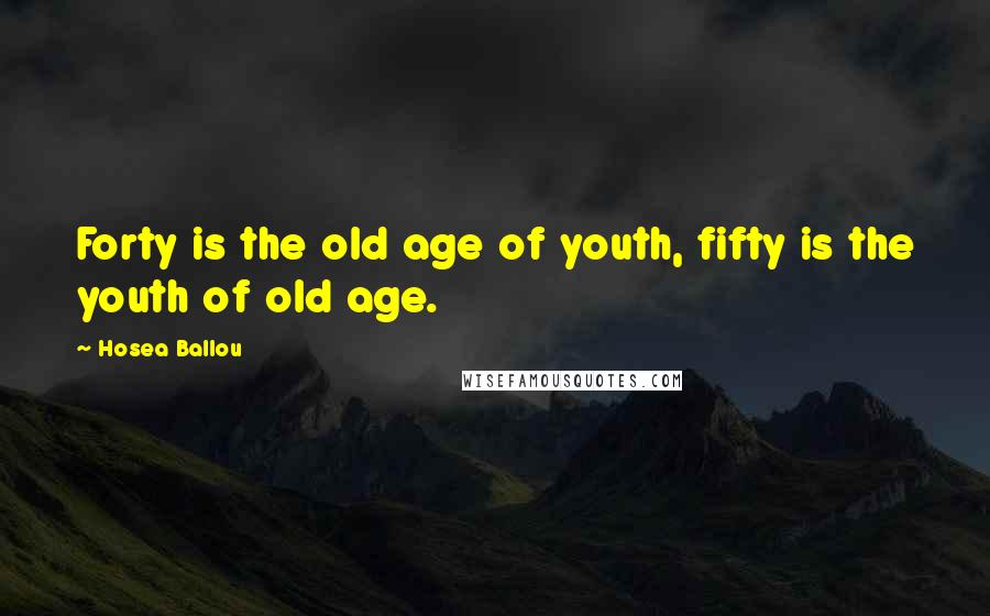 Hosea Ballou Quotes: Forty is the old age of youth, fifty is the youth of old age.