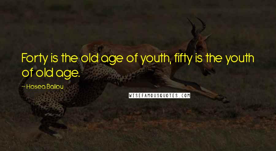 Hosea Ballou Quotes: Forty is the old age of youth, fifty is the youth of old age.