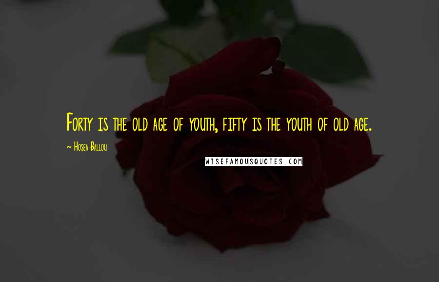 Hosea Ballou Quotes: Forty is the old age of youth, fifty is the youth of old age.