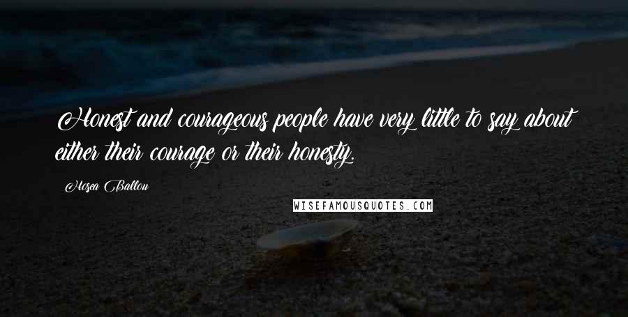 Hosea Ballou Quotes: Honest and courageous people have very little to say about either their courage or their honesty.