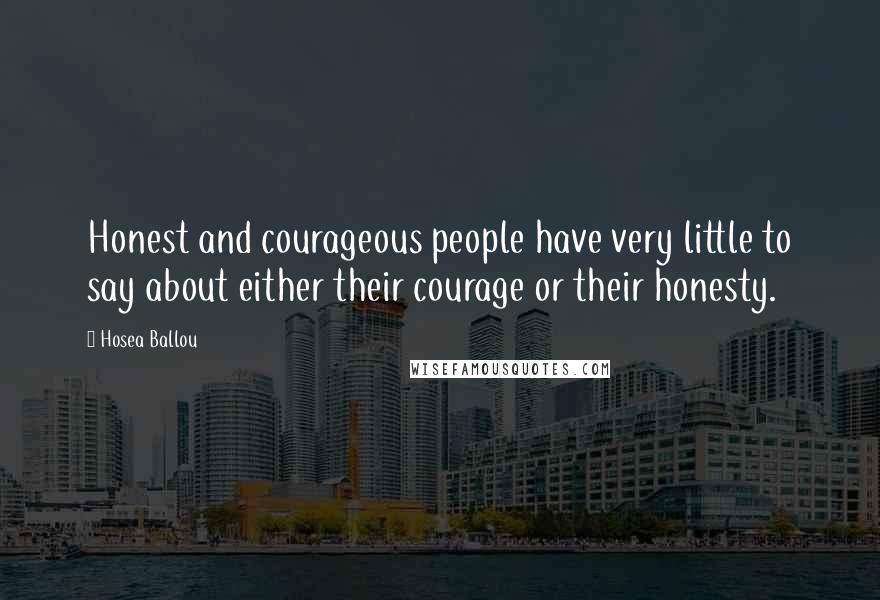 Hosea Ballou Quotes: Honest and courageous people have very little to say about either their courage or their honesty.