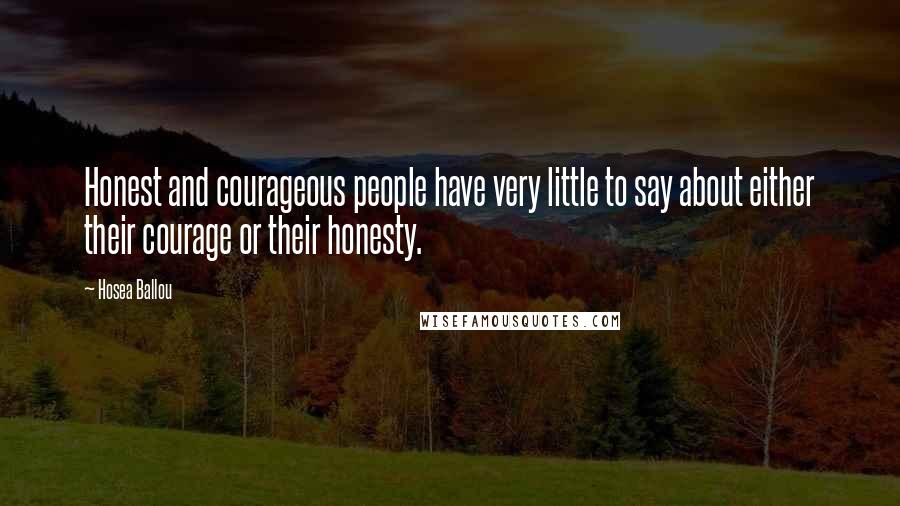 Hosea Ballou Quotes: Honest and courageous people have very little to say about either their courage or their honesty.