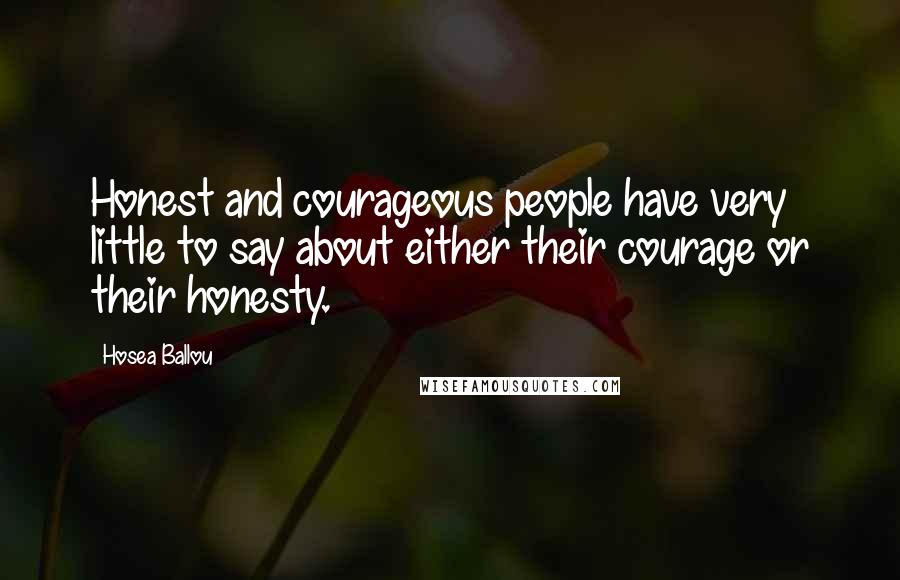Hosea Ballou Quotes: Honest and courageous people have very little to say about either their courage or their honesty.