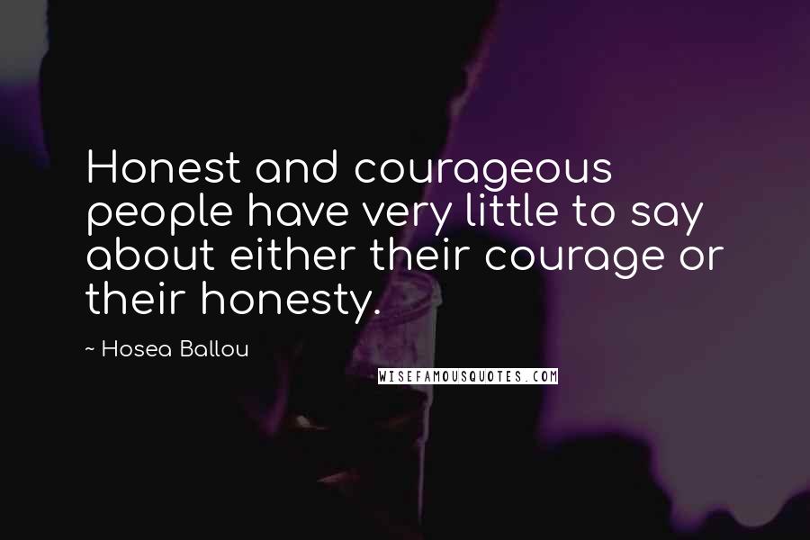 Hosea Ballou Quotes: Honest and courageous people have very little to say about either their courage or their honesty.