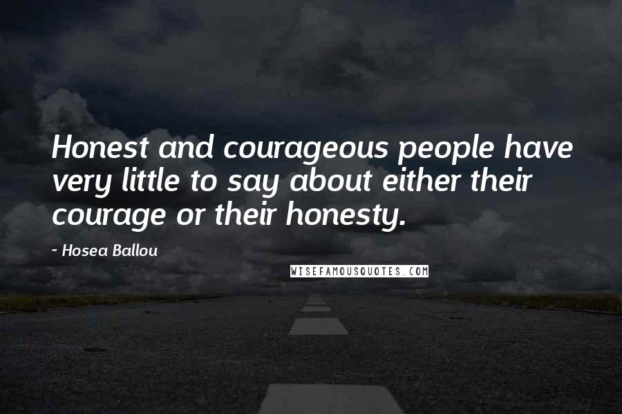 Hosea Ballou Quotes: Honest and courageous people have very little to say about either their courage or their honesty.