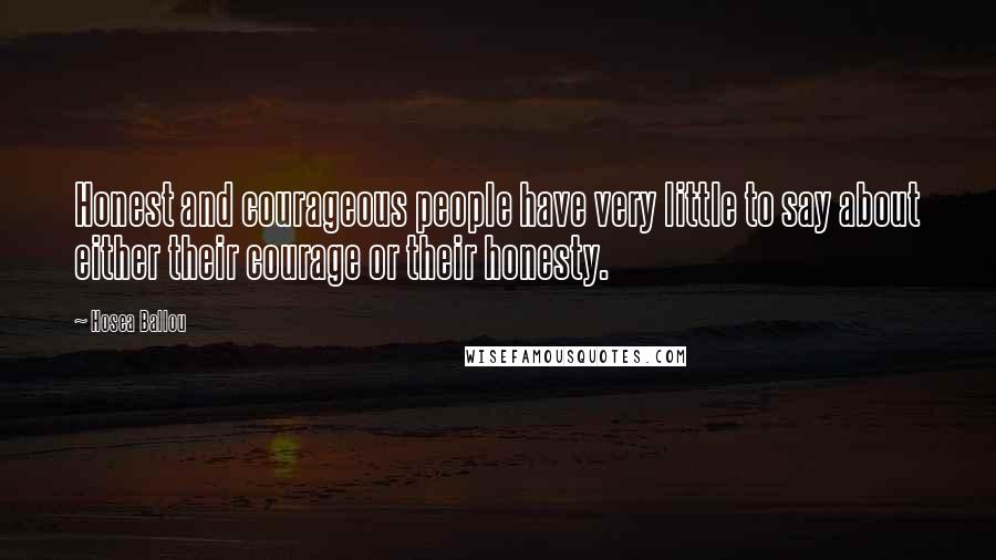 Hosea Ballou Quotes: Honest and courageous people have very little to say about either their courage or their honesty.