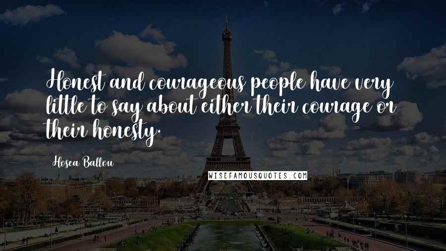 Hosea Ballou Quotes: Honest and courageous people have very little to say about either their courage or their honesty.