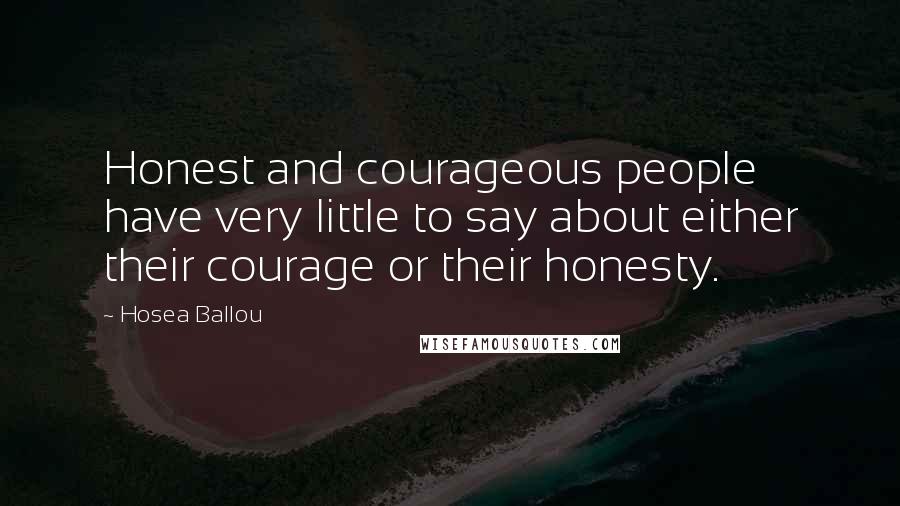 Hosea Ballou Quotes: Honest and courageous people have very little to say about either their courage or their honesty.