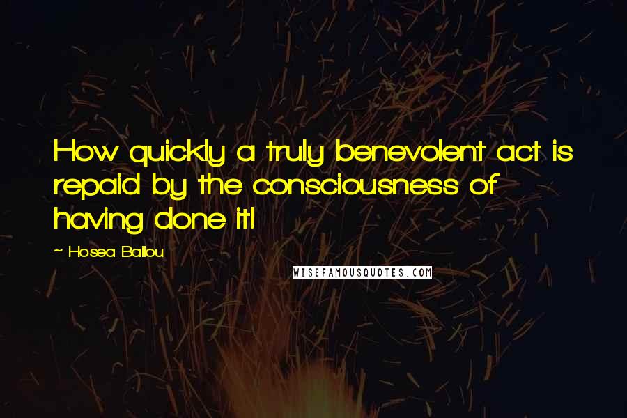 Hosea Ballou Quotes: How quickly a truly benevolent act is repaid by the consciousness of having done it!