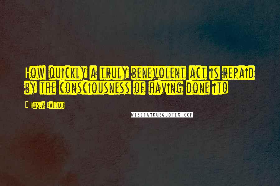 Hosea Ballou Quotes: How quickly a truly benevolent act is repaid by the consciousness of having done it!