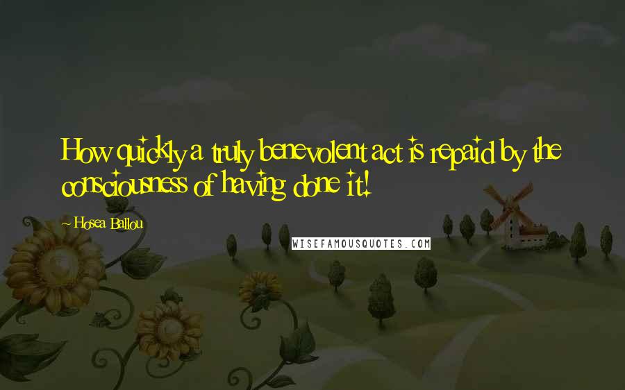 Hosea Ballou Quotes: How quickly a truly benevolent act is repaid by the consciousness of having done it!