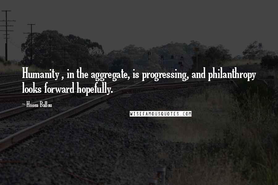 Hosea Ballou Quotes: Humanity , in the aggregate, is progressing, and philanthropy looks forward hopefully.