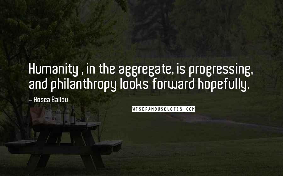 Hosea Ballou Quotes: Humanity , in the aggregate, is progressing, and philanthropy looks forward hopefully.