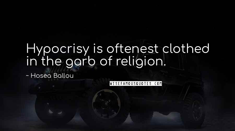 Hosea Ballou Quotes: Hypocrisy is oftenest clothed in the garb of religion.