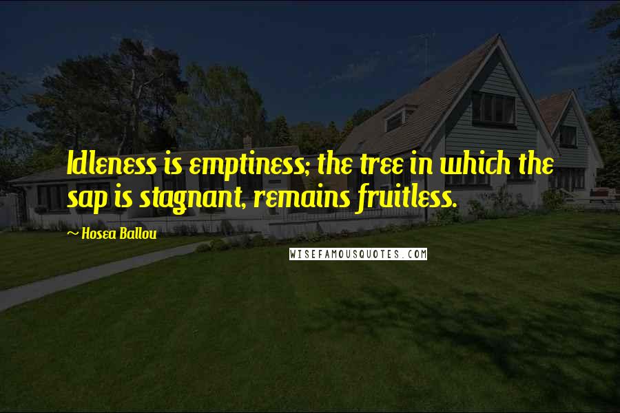 Hosea Ballou Quotes: Idleness is emptiness; the tree in which the sap is stagnant, remains fruitless.