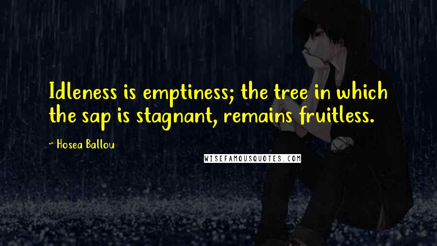 Hosea Ballou Quotes: Idleness is emptiness; the tree in which the sap is stagnant, remains fruitless.