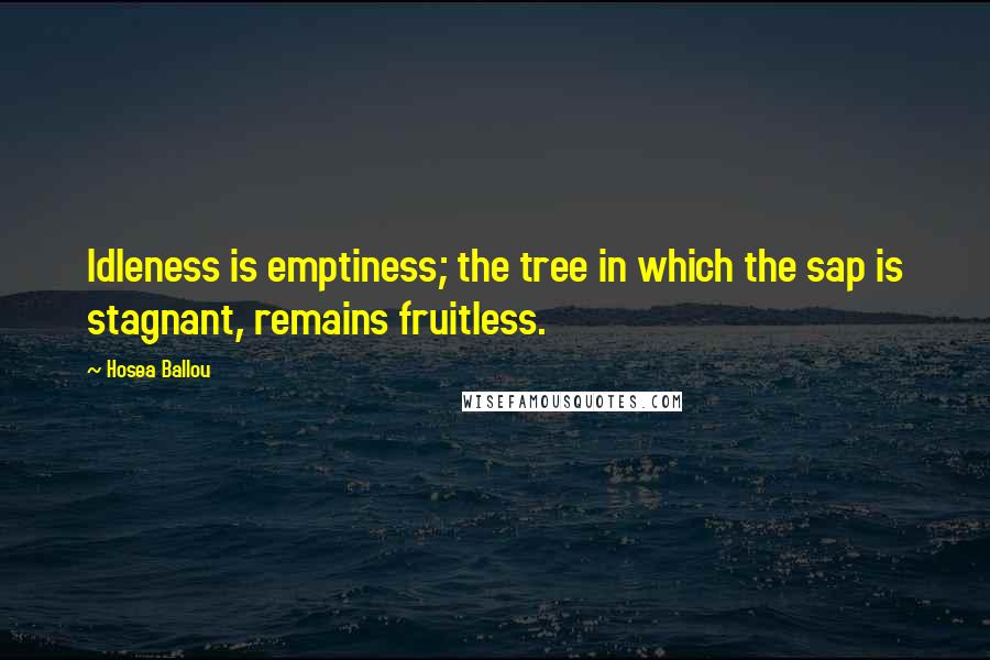 Hosea Ballou Quotes: Idleness is emptiness; the tree in which the sap is stagnant, remains fruitless.